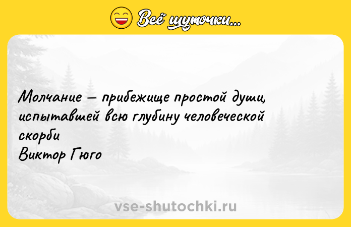 Цитата: Молчание прибежище простой души, испытавшей всю глубину человеческой скорби Виктор Гюго