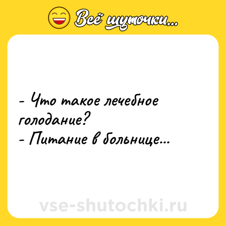 Шутка: - Что такое лечебное голодание?<br>- Питание в больнице...