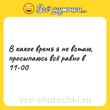 Шутка: В какое время я не встаю, просыпаюсь всё равно в 11-00
