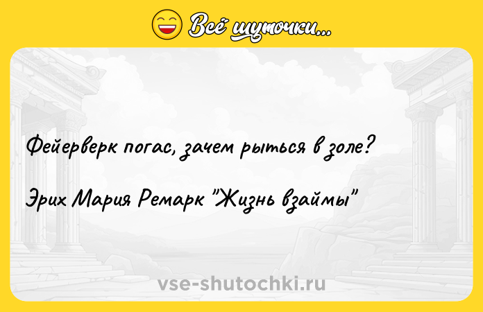 Цитата: Фейерверк погас, зачем рыться в золе?Эрих Мария Ремарк Жизнь взаймы