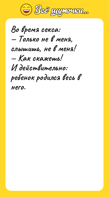 Во время секса: — Только не в меня, слышишь, не