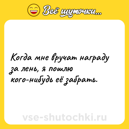 Шутка: Когда мне вручат награду за лень, я пошлю кого-нибудь её забрать.