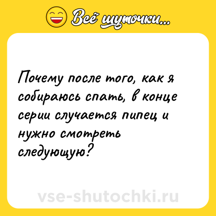 Шутка: Почему после того, как я собираюсь спать, в конце серии случается пипец и нужно смотреть следующую?