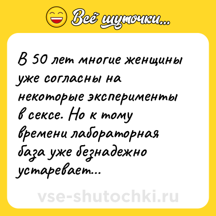 Шутка: В 50 лет многие женщины уже согласны на некоторые эксперименты в сексе. Но к тому времени лабораторная база уже безнадежно устаревает…
