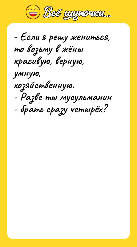 - Если я решу жениться, то возьму в жёны красивую,