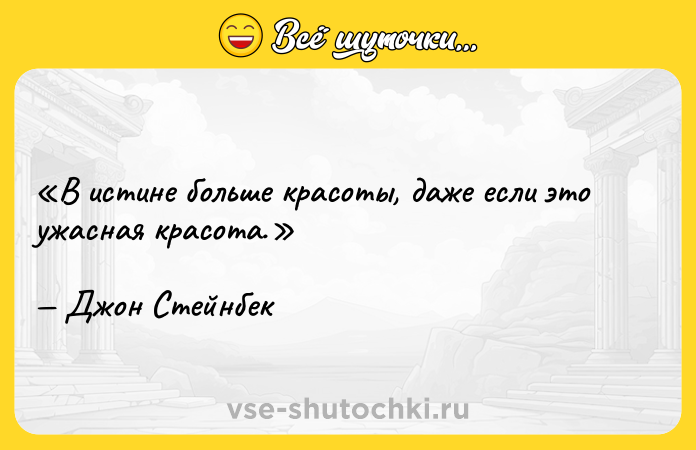 Цитата: В истине больше красоты, даже если это ужасная красота.Джон Стейнбек