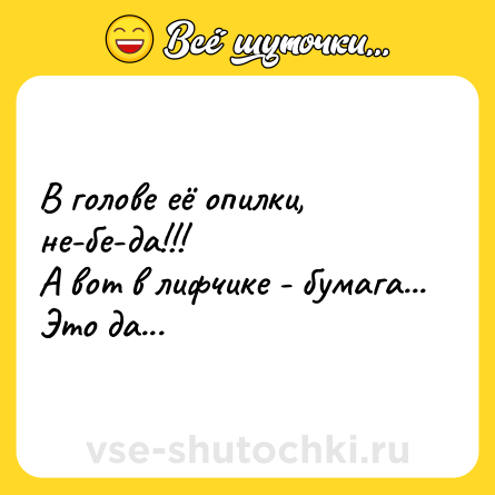 Шутка: В голове её опилки, не-бе-да!!!<br>А вот в лифчике - бумага... Это да...