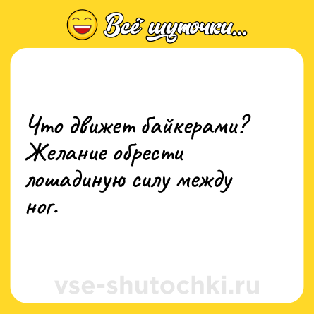 Шутка: Что движет байкерами? Желание обрести лошадиную силу между ног.