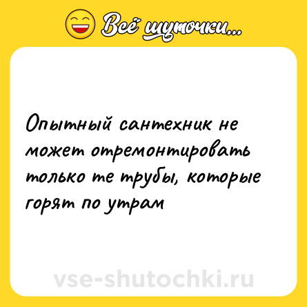 Шутка: Опытный сантехник не может отремонтировать только те трубы, которые горят по утрам