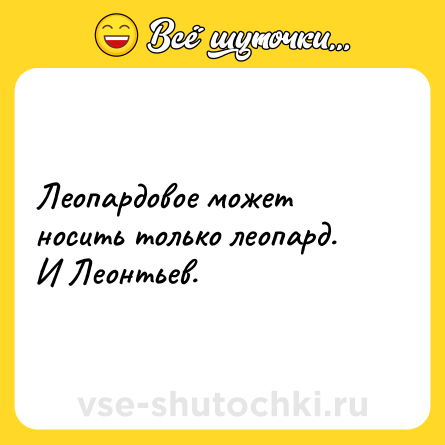 Шутка: Леопардовое может носить только леопард. <br>И Леонтьев.
