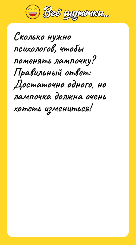 Сколько нужно психологов, чтобы поменять лампочку?   Правильный ответ: