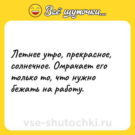 Шутка: Летнее утро, прекрасное, солнечное. Омрачает его только то, что нужно бежать на работу.