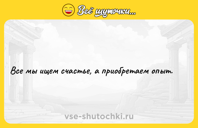 Цитата: Все мы ищем счастье, а приобретаем опыт.
