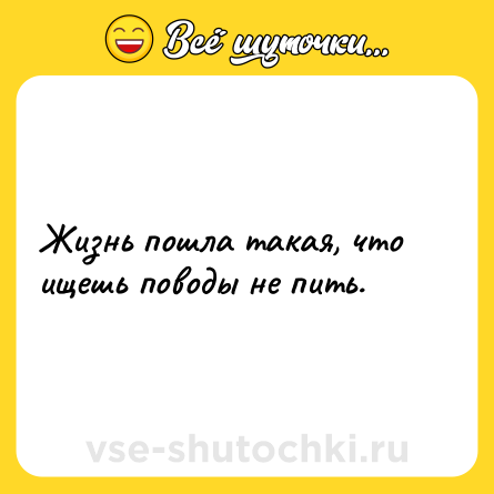 Шутка: Жизнь пошла такая, что ищешь поводы не пить.