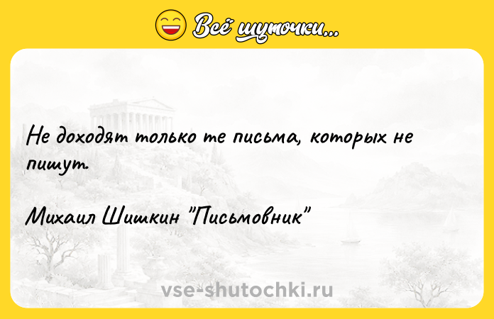 Цитата: Не доходят только те письма, которых не пишут.Михаил Шишкин Письмовник