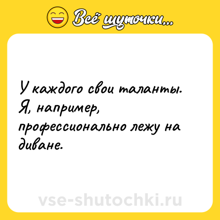 Шутка: У каждого свои таланты. Я, например, профессионально лежу на диване.