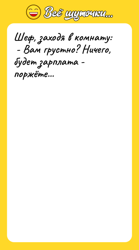 Шеф, заходя в комнату: - Вам грустно? Ничего, будет