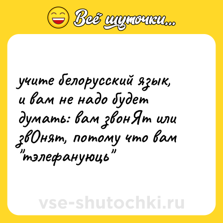 Шутка: учите белорусский язык, и вам не надо будет думать: вам звонЯт или звОнят, потому что вам 