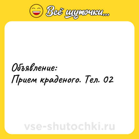 Шутка: Объявление:<br>Прием краденого. Тел. 02
