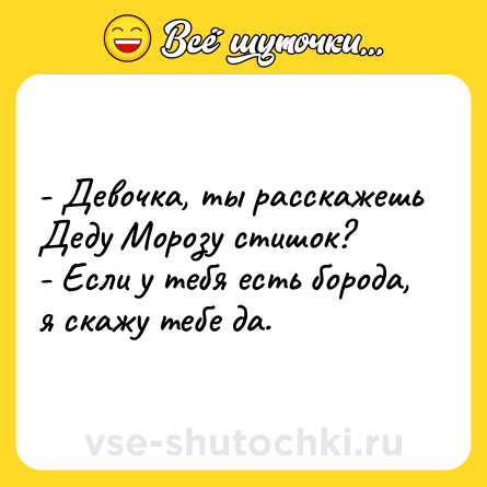 Шутка: - Девочка, ты расскажешь Деду Морозу стишок?<br>- Если у тебя есть борода, я скажу тебе да.