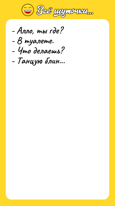 - Алло, ты где? - В туалете. - Что делаешь?