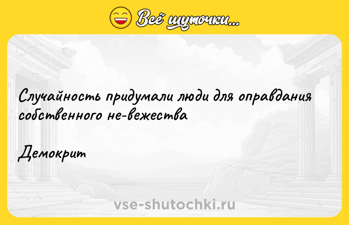 Цитата: Случайность придумали люди для оправдания собственного не вежества Демокрит