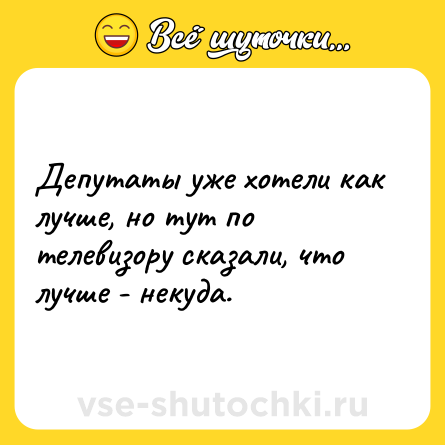 Шутка: Депутаты уже хотели как лучше, но тут по телевизору сказали, что лучше - некуда.