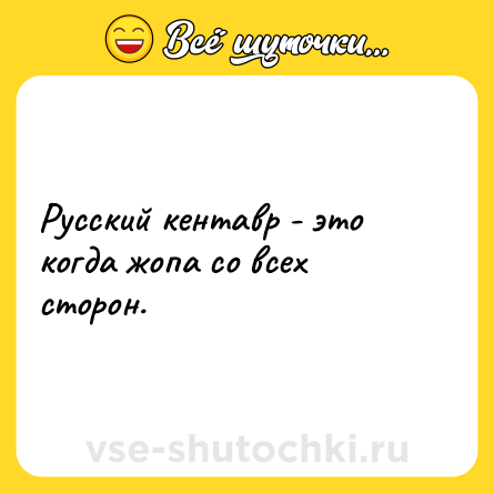 Шутка: Русский кентавр - это когда жопа со всех сторон.