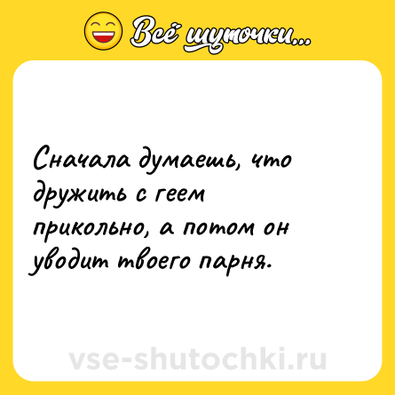 Шутка: Сначала думаешь, что дружить с геем прикольно, а потом он уводит твоего парня.