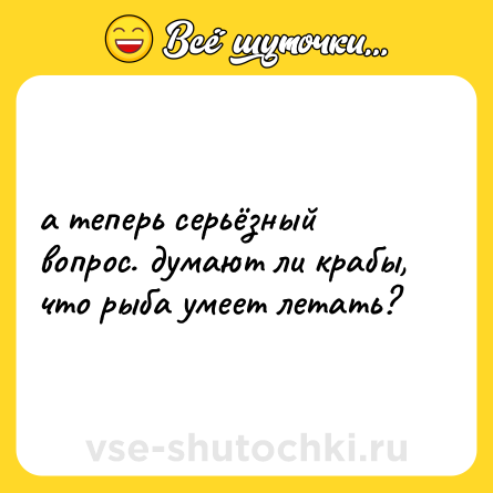 Шутка: а теперь серьёзный вопрос. думают ли крабы, что рыба умеет летать?