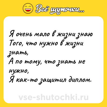 Шутка: Я очень мало в жизни знаю<br>Того, что нужно в жизни знать,<br>А по тому, что знать не нужно,<br>Я как-то защитил диплом.