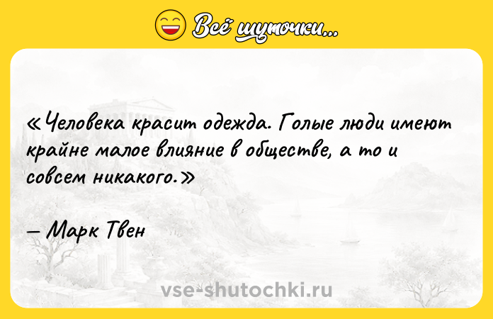 Цитата: Человека красит одежда. Голые люди имеют крайне малое влияние в обществе, а то и совсем никакого.Марк Твен