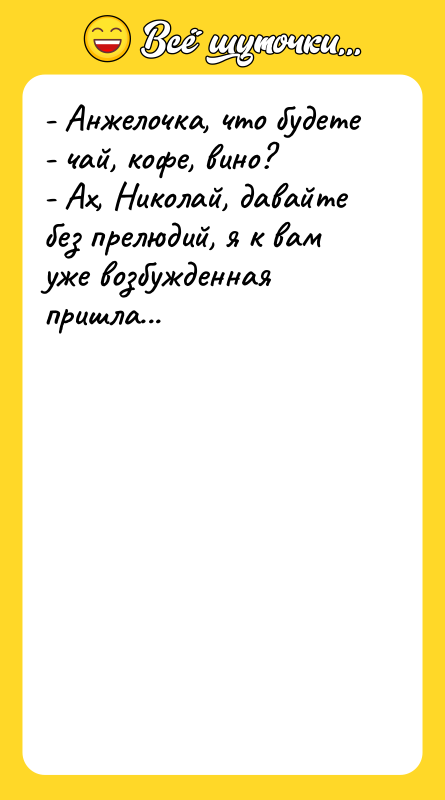 - Анжелочка, что будете - чай, кофе, вино? - Ах,