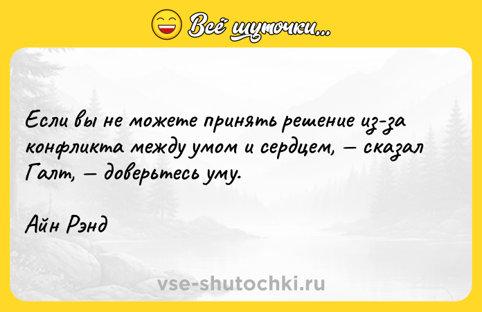 Цитата: Если вы не можете принять решение из-за конфликта между умом и сердцем, сказал Галт, доверьтесь уму.Айн Рэнд