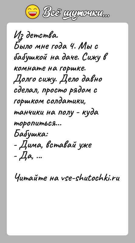 История: Из детства. Было мне года 4. Мы с бабушкой на даче. Сижу в комнате на горшке. Долго сижу. Дело давно