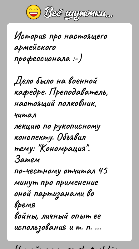 История: История про настоящего армейского профессионала :-)Дело было на военной кафедре. Преподаватель, настоящий полковник, читаллекцию по рукописному конспекту. Объявил тему: Кономрация .
