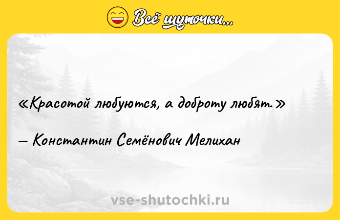 Цитата: Красотой любуются, а доброту любят.Константин Семёнович Мелихан