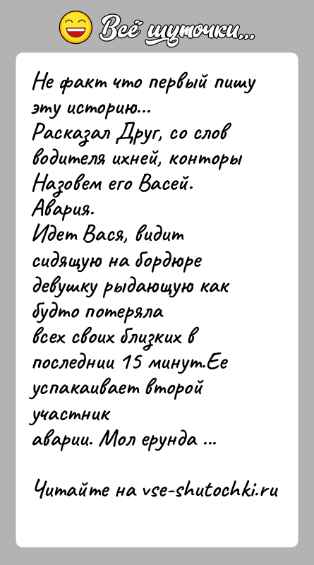 История: Не факт что первый пишу эту историю...Расказал Друг, со слов водителя ихней, конторы Назовем его Васей.Авария.Идет Вася, видит сидящую на
