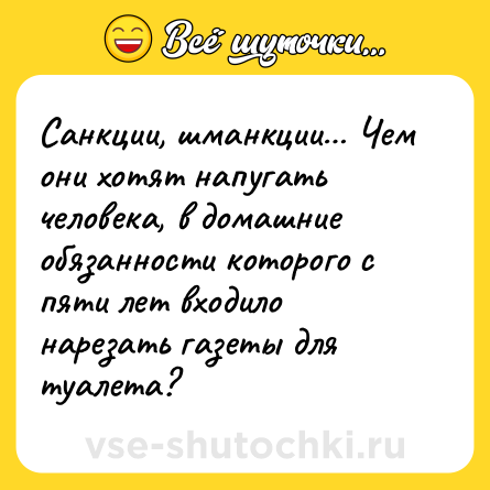 Шутка: Санкции, шманкции… Чем они хотят напугать человека, в домашние обязанности которого с пяти лет входило нарезать газеты для туалета?