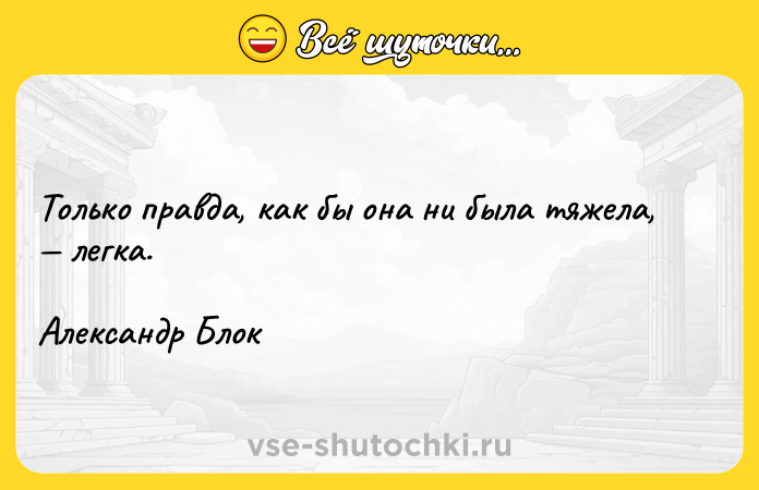 Цитата: Только правда, как бы она ни была тяжела, легка.Александр Блок