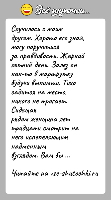 История: Случилось с моим другом. Хорошо его зная, могу поручитьсяза правдивость. Жаркий летний день. Залез он как-то в маршруткубудучи выпимши. Тихо