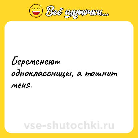 Шутка: Беременеют одноклассницы, а тошнит меня.