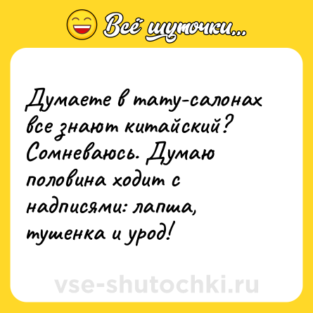 Шутка: Думаете в тату-салонах все знают китайский? Сомневаюсь. Думаю половина ходит с надписями: лапша, тушенка и урод!