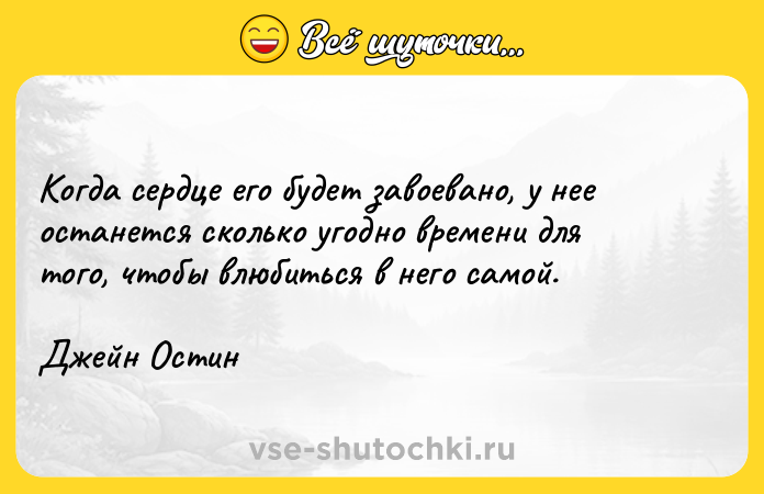 Цитата: Когда сердце его будет завоевано, у нее останется сколько угодно времени для того, чтобы влюбиться в него самой. Джейн Остин