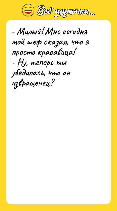 - Милый! Мне сегодня мой шеф сказал, что я просто