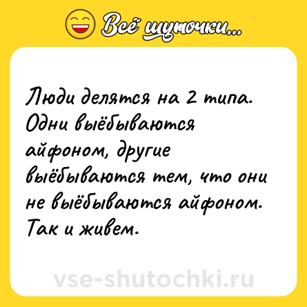 Шутка: Люди делятся на 2 типа.<br>Одни выёбываются айфоном, другие выёбываются тем, что они не выёбываются айфоном. Так и живем.