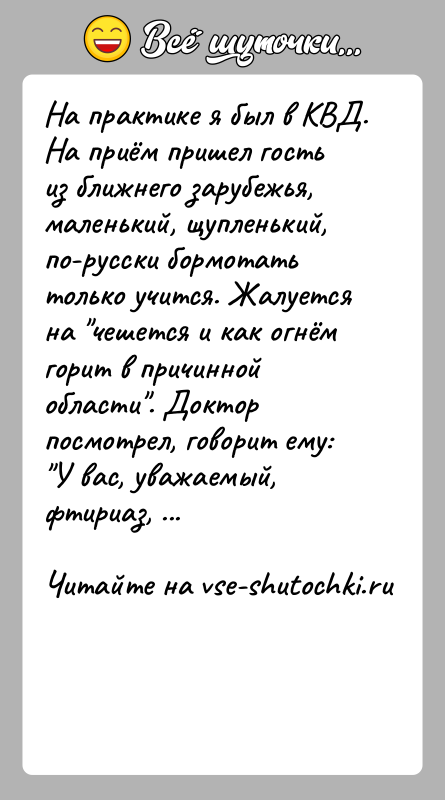 История: На практике я был в КВД. На приём пришел гость из ближнего зарубежья, маленький, щупленький, по-русски бормотать только учится. Жалуется