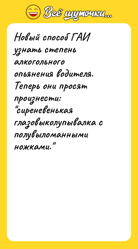 Шутка: Новый способ ГАИ узнать степень алкогольного опьянения водителя.Теперь они просят произнести: сиреневенькая глазовыколупывалка с полувыломанными ножками.