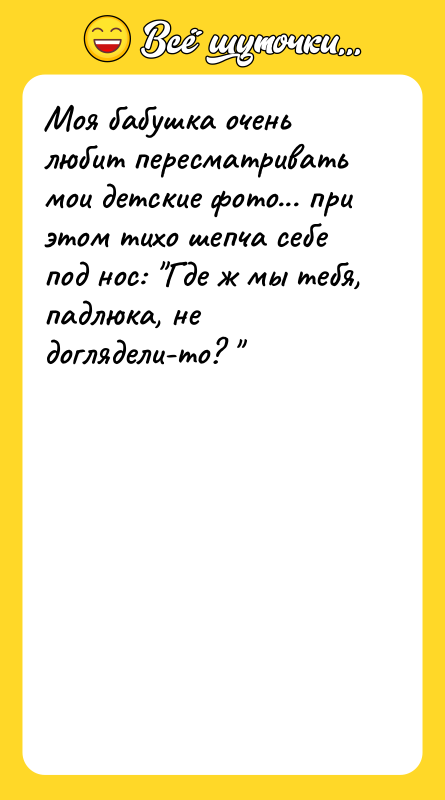 Моя бабушка очень любит пересматривать мои детские фото... при этом