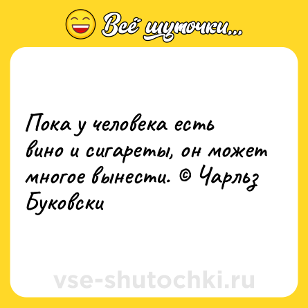 Шутка: Пока у человека есть вино и сигареты, он может многое вынести. © Чарльз Буковски